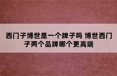 西门子博世是一个牌子吗 博世西门子两个品牌哪个更高端